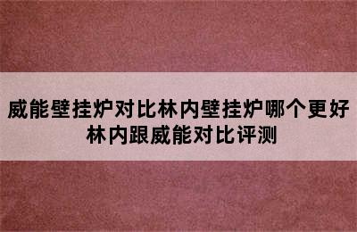 威能壁挂炉对比林内壁挂炉哪个更好 林内跟威能对比评测